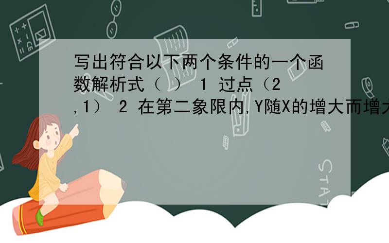 写出符合以下两个条件的一个函数解析式（ ） 1 过点（2,1） 2 在第二象限内,Y随X的增大而增大.