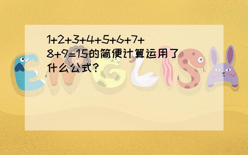 1+2+3+4+5+6+7+8+9=15的简便计算运用了什么公式?