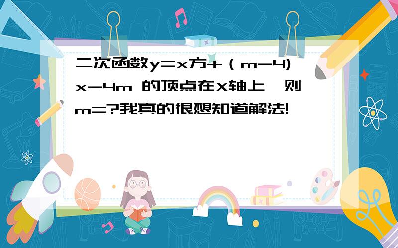 二次函数y=x方+（m-4)x-4m 的顶点在X轴上,则m=?我真的很想知道解法!