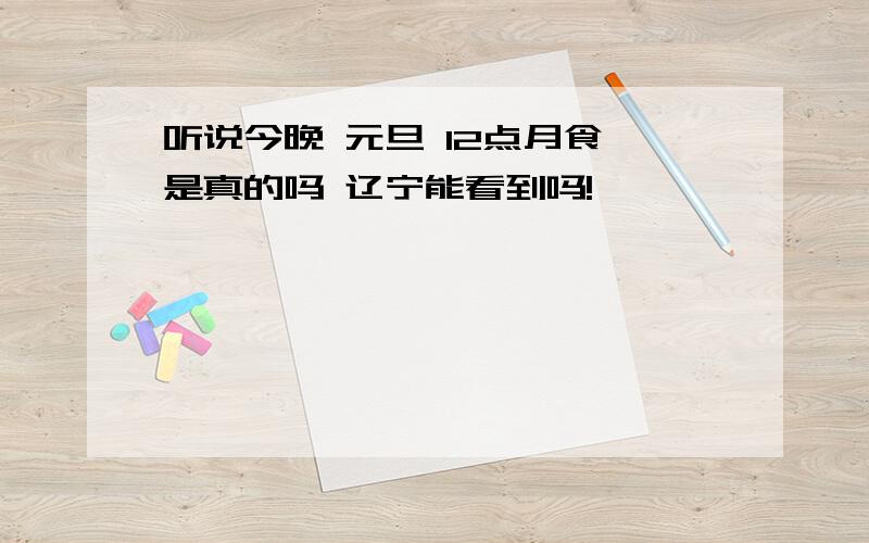 听说今晚 元旦 12点月食 是真的吗 辽宁能看到吗!