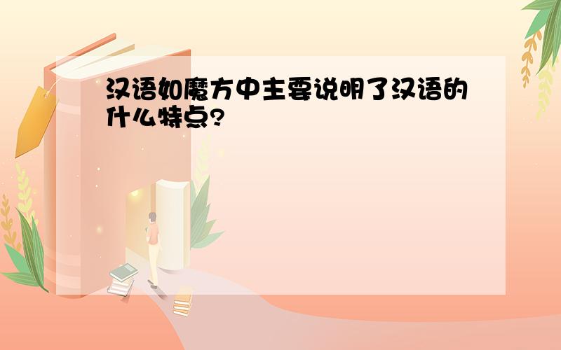 汉语如魔方中主要说明了汉语的什么特点?