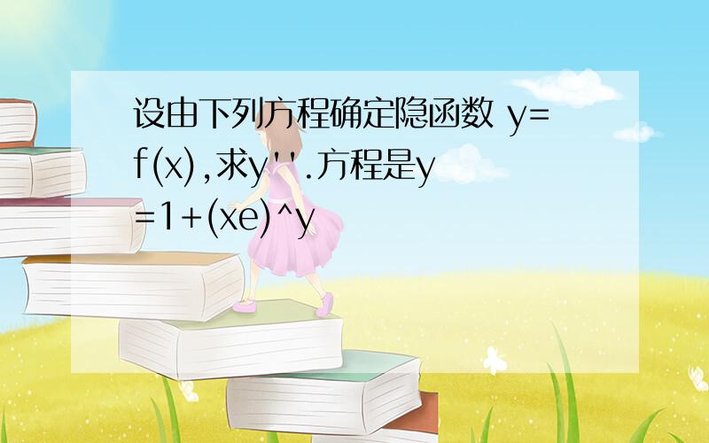 设由下列方程确定隐函数 y=f(x),求y''.方程是y=1+(xe)^y