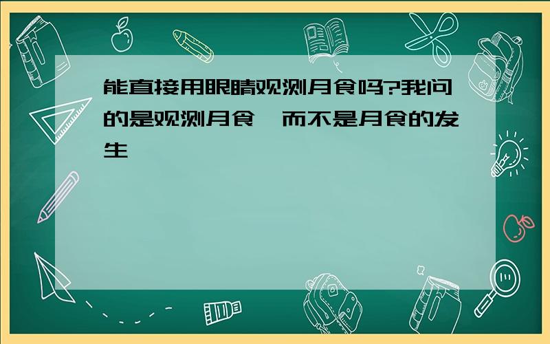 能直接用眼睛观测月食吗?我问的是观测月食,而不是月食的发生