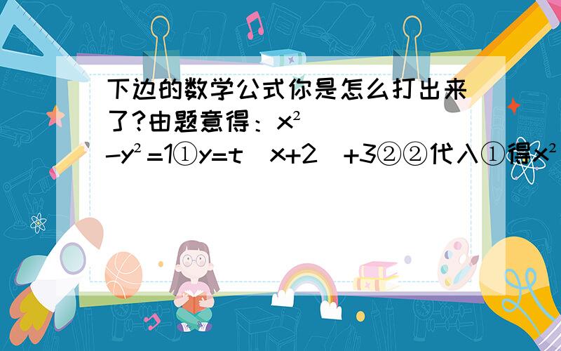 下边的数学公式你是怎么打出来了?由题意得：x²-y²=1①y=t（x+2）+3②②代入①得x²-[t（x+2）+3]²=1③A交B只有一个元素∴△=0③式整理得：（1-t²）X²-（6t²+6t)x-9t²-18t-10