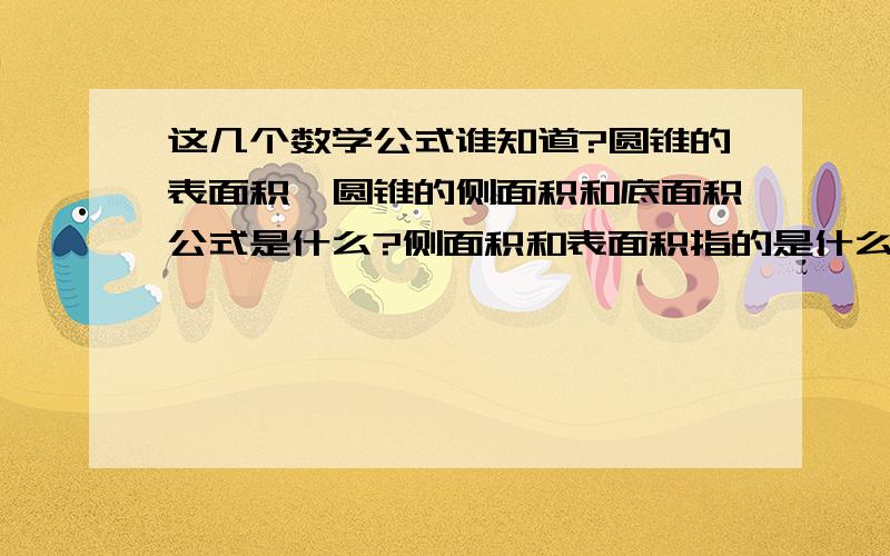 这几个数学公式谁知道?圆锥的表面积,圆锥的侧面积和底面积公式是什么?侧面积和表面积指的是什么?