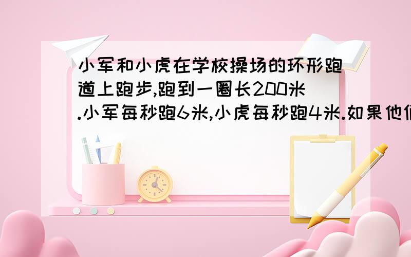 小军和小虎在学校操场的环形跑道上跑步,跑到一圈长200米.小军每秒跑6米,小虎每秒跑4米.如果他们同时从同一地点出发,同向而行,最快经过多少秒小军才能追上小虎?