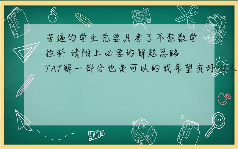 苦逼的学生党要月考了不想数学挂科 请附上必要的解题思路 TAT解一部分也是可以的我希望有好心人帮助我...