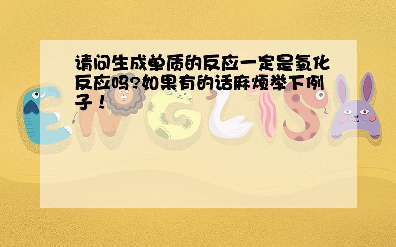 请问生成单质的反应一定是氧化反应吗?如果有的话麻烦举下例子！