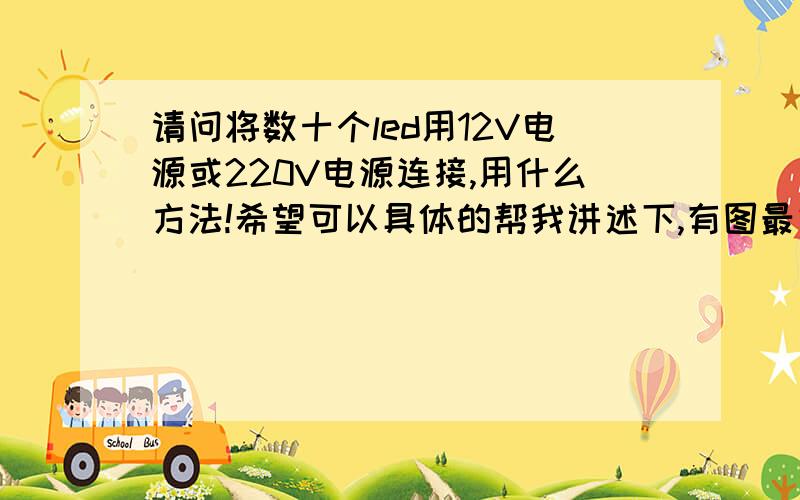 请问将数十个led用12V电源或220V电源连接,用什么方法!希望可以具体的帮我讲述下,有图最好了!