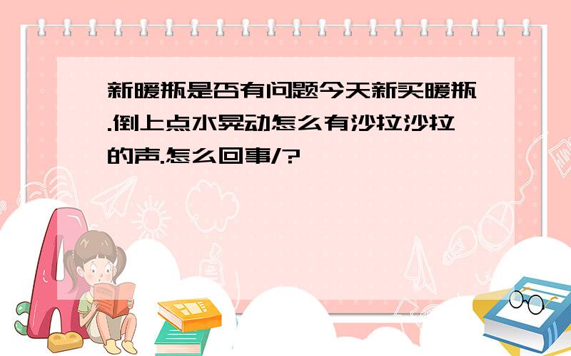 新暖瓶是否有问题今天新买暖瓶.倒上点水晃动怎么有沙拉沙拉的声.怎么回事/?