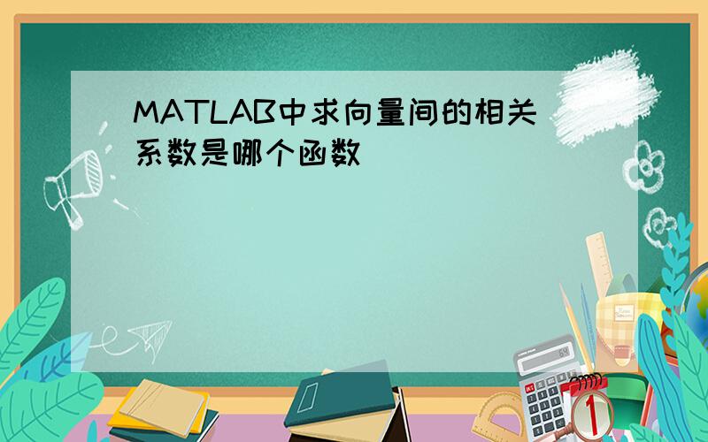 MATLAB中求向量间的相关系数是哪个函数