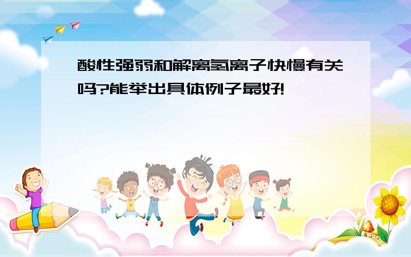 酸性强弱和解离氢离子快慢有关吗?能举出具体例子最好!