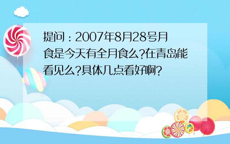 提问：2007年8月28号月食是今天有全月食么?在青岛能看见么?具体几点看好啊?