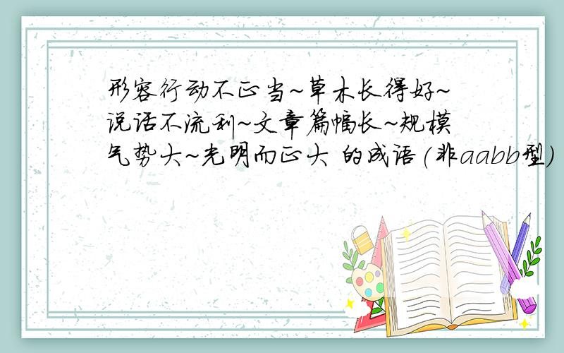 形容行动不正当~草木长得好~说话不流利~文章篇幅长~规模气势大~光明而正大 的成语(非aabb型）