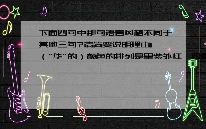 下面四句中那句语言风格不同于其他三句?请简要说明理由1、（“华”的）颜色的排列是里紫外红,跟晕刚好相反2、地球的赤道也不是正圆,而类似椭圆3、华环由大变小,天气可能转为阴雨4、