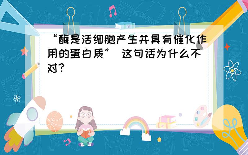 “酶是活细胞产生并具有催化作用的蛋白质” 这句话为什么不对?