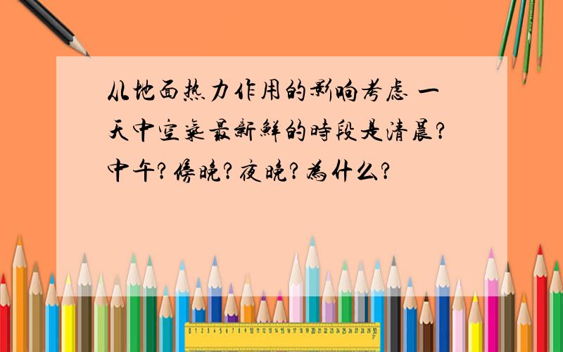 从地面热力作用的影响考虑 一天中空气最新鲜的时段是清晨?中午?傍晚?夜晚?为什么?