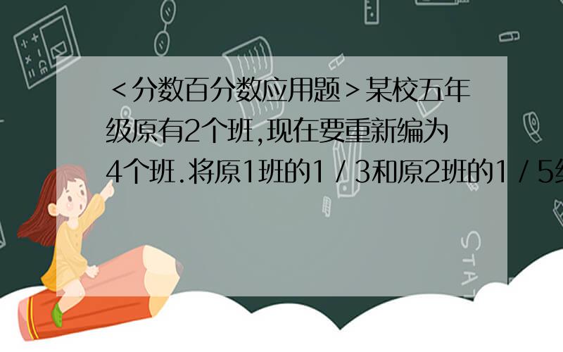 ＜分数百分数应用题＞某校五年级原有2个班,现在要重新编为4个班.将原1班的1／3和原2班的1／5组成新1班.将原1班的1／5和原2班的1／3组成新2班.余下的42人组成新3班和新4班,如新2班比新1班少2