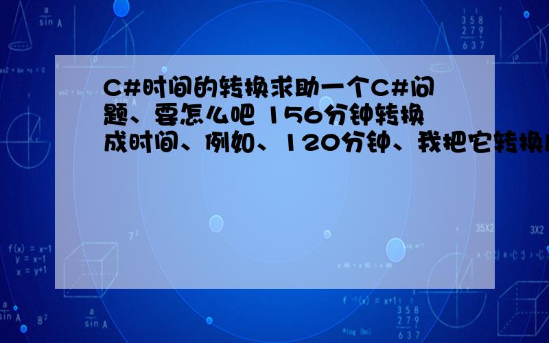 C#时间的转换求助一个C#问题、要怎么吧 156分钟转换成时间、例如、120分钟、我把它转换成2:00小时这样、Help~