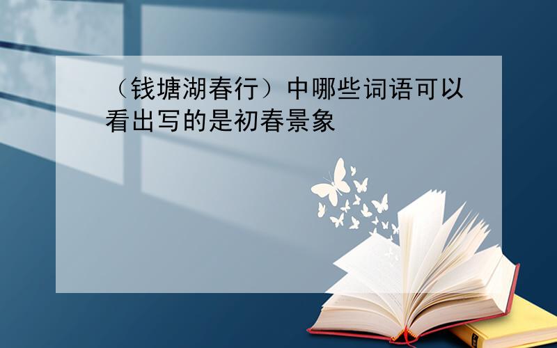 （钱塘湖春行）中哪些词语可以看出写的是初春景象