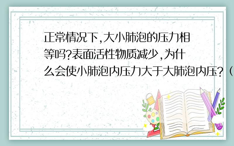 正常情况下,大小肺泡的压力相等吗?表面活性物质减少,为什么会使小肺泡内压力大于大肺泡内压?（女,1天）