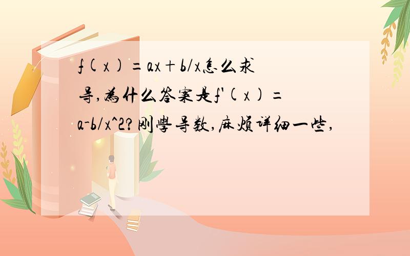 f(x)=ax+b/x怎么求导,为什么答案是f'(x)=a-b/x^2?刚学导数,麻烦详细一些,