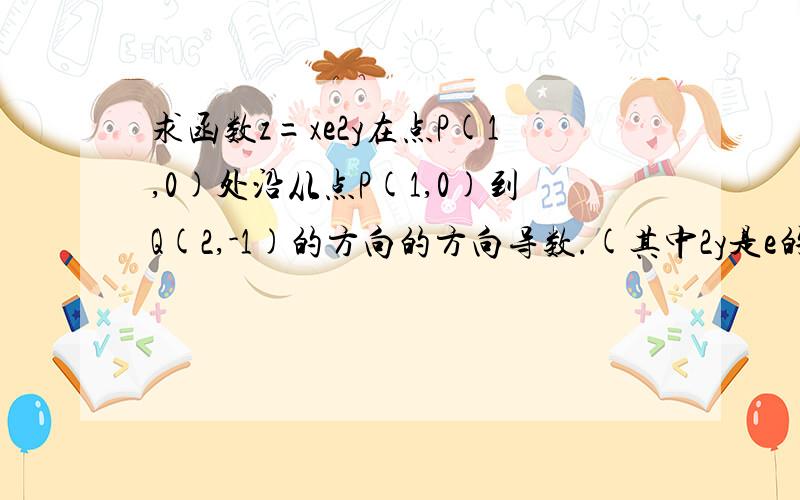 求函数z=xe2y在点P(1,0)处沿从点P(1,0)到Q(2,-1)的方向的方向导数.(其中2y是e的指高等数学积分 应该是二重与三重的