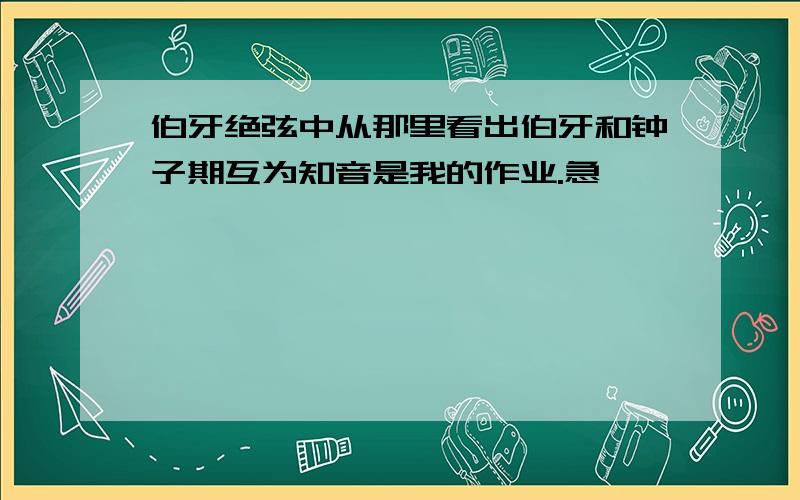 伯牙绝弦中从那里看出伯牙和钟子期互为知音是我的作业.急