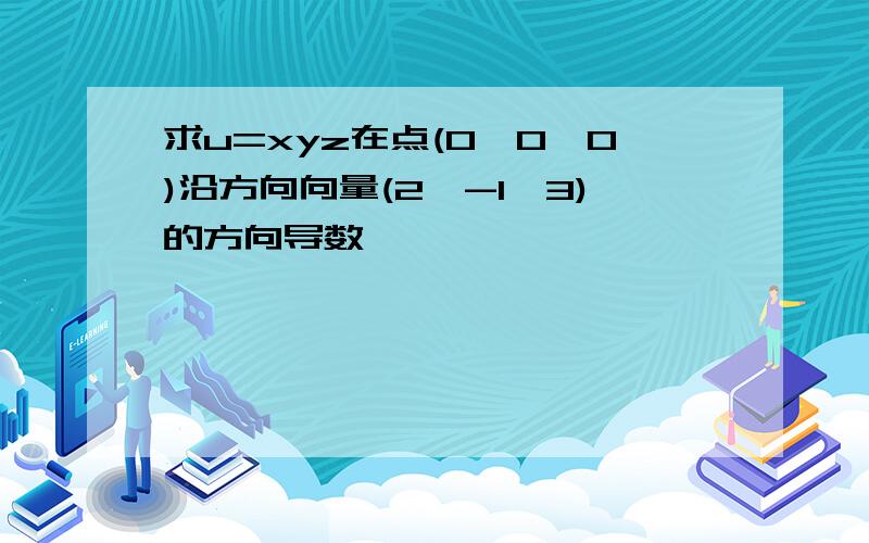 求u=xyz在点(0,0,0)沿方向向量(2,-1,3)的方向导数