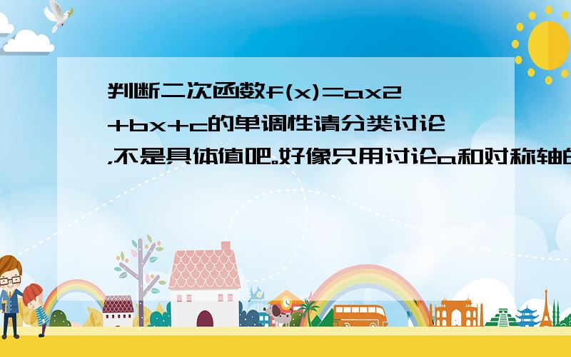 判断二次函数f(x)=ax2+bx+c的单调性请分类讨论，不是具体值吧。好像只用讨论a和对称轴的大小。