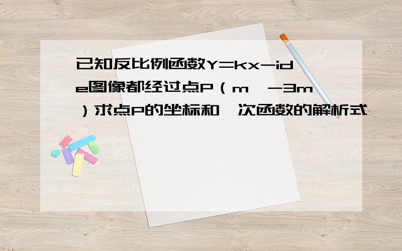 已知反比例函数Y=kx-ide图像都经过点P（m,-3m）求点P的坐标和一次函数的解析式