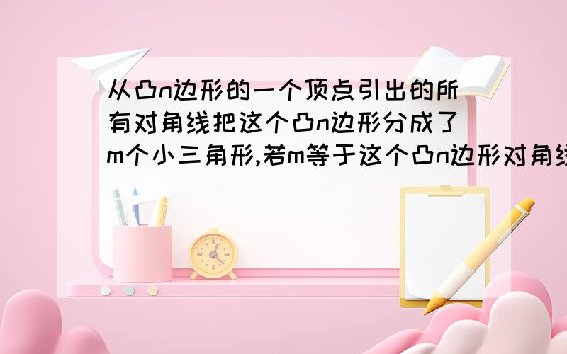 从凸n边形的一个顶点引出的所有对角线把这个凸n边形分成了m个小三角形,若m等于这个凸n边形对角线条数的4/9,那么此n边形的内角和为____