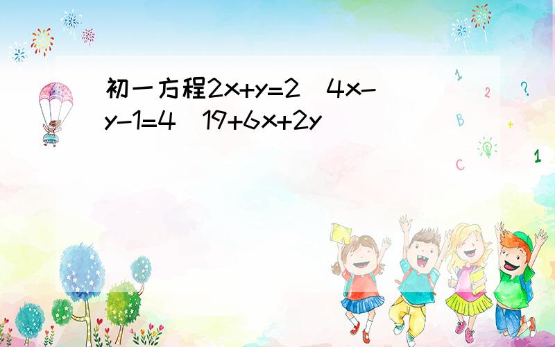 初一方程2x+y=2\4x-y-1=4\19+6x+2y