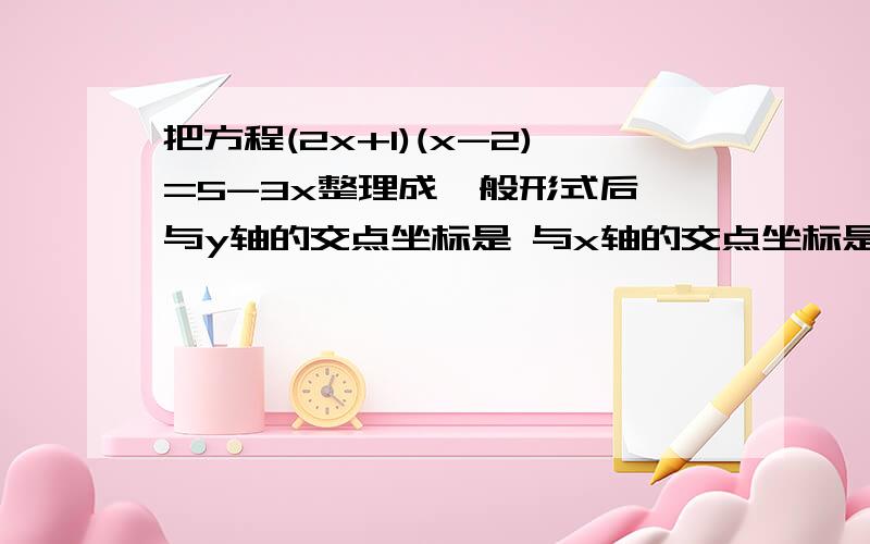 把方程(2x+1)(x-2)=5-3x整理成一般形式后,与y轴的交点坐标是 与x轴的交点坐标是