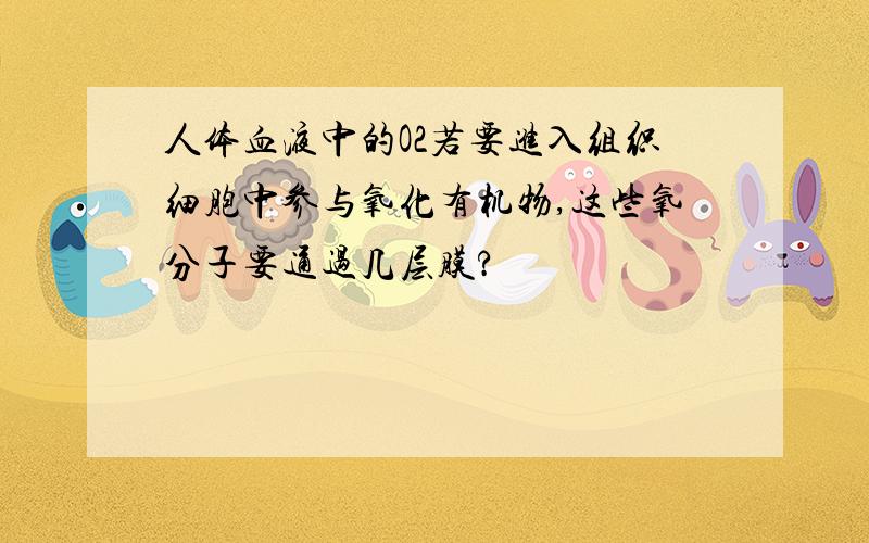 人体血液中的O2若要进入组织细胞中参与氧化有机物,这些氧分子要通过几层膜?