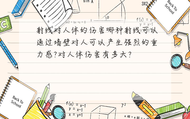 射线对人体的伤害哪种射线可以通过墙壁对人可以产生强烈的重力感?对人体伤害有多大?