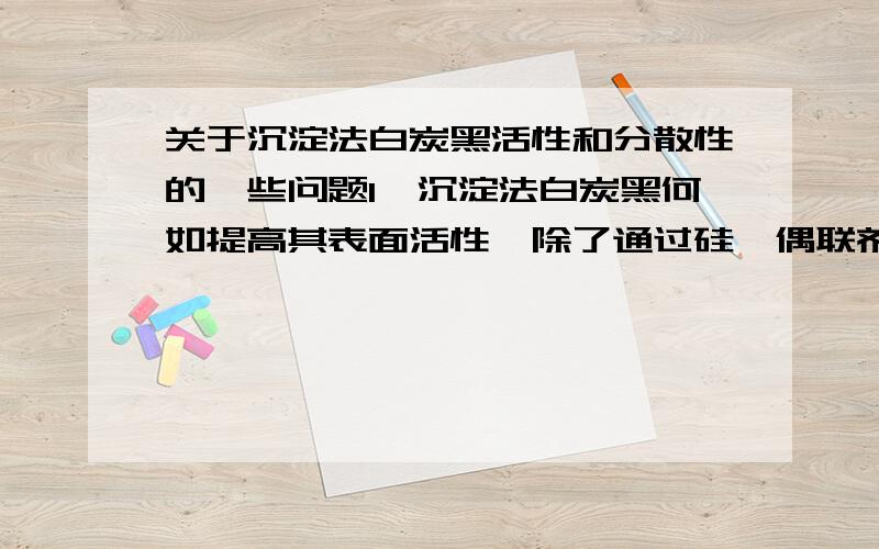 关于沉淀法白炭黑活性和分散性的一些问题1,沉淀法白炭黑何如提高其表面活性,除了通过硅烷偶联剂的处理之外,还有什么方法?（后期改进）2,白炭黑的ph值,也就是酸碱度和其在生胶（甲基乙