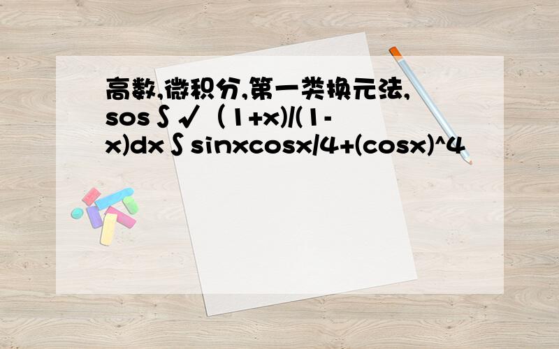 高数,微积分,第一类换元法,sos∫√（1+x)/(1-x)dx∫sinxcosx/4+(cosx)^4