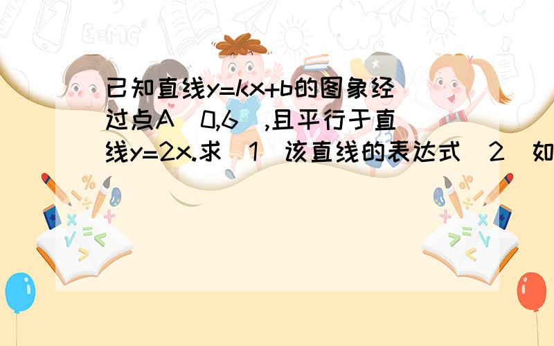 已知直线y=kx+b的图象经过点A(0,6),且平行于直线y=2x.求（1）该直线的表达式（2）如果这条直线经过点P（m,2）,求M的值（3）求OP所在直线的函数表达式.