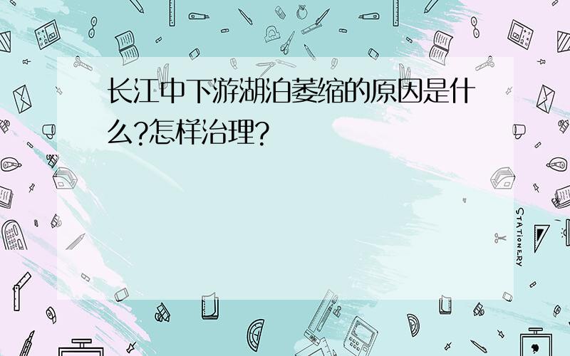 长江中下游湖泊萎缩的原因是什么?怎样治理?