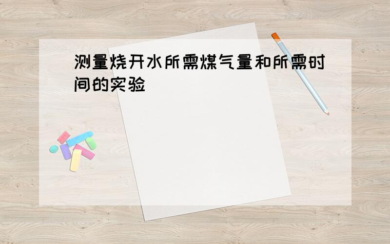 测量烧开水所需煤气量和所需时间的实验