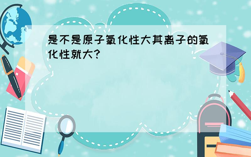 是不是原子氧化性大其离子的氧化性就大?