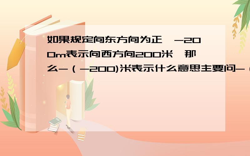 如果规定向东方向为正,-200m表示向西方向200米,那么-（-200)米表示什么意思主要问-（-200）是什么意思