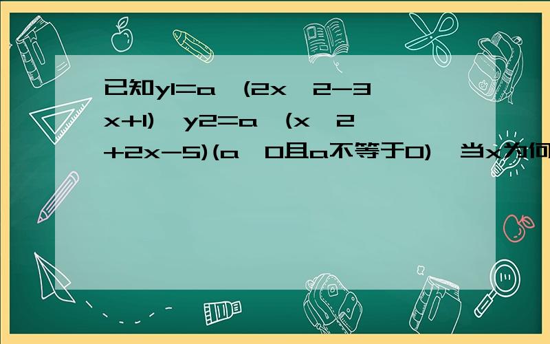 已知y1=a^(2x^2-3x+1),y2=a^(x^2+2x-5)(a>0且a不等于0),当x为何值是y1