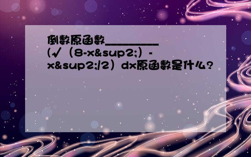 倒数原函数_________(√（8-x²）-x²/2）dx原函数是什么?