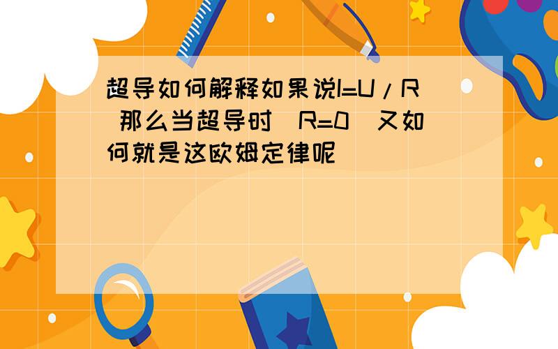 超导如何解释如果说I=U/R 那么当超导时（R=0)又如何就是这欧姆定律呢