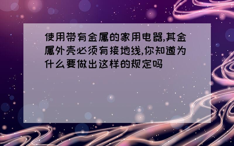 使用带有金属的家用电器,其金属外壳必须有接地线,你知道为什么要做出这样的规定吗