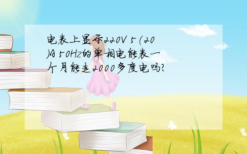 电表上显示220V 5(20)A 50Hz的单相电能表一个月能走2000多度电吗?