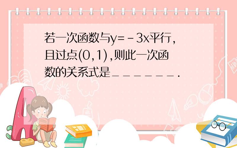 若一次函数与y=-3x平行,且过点(0,1),则此一次函数的关系式是______.