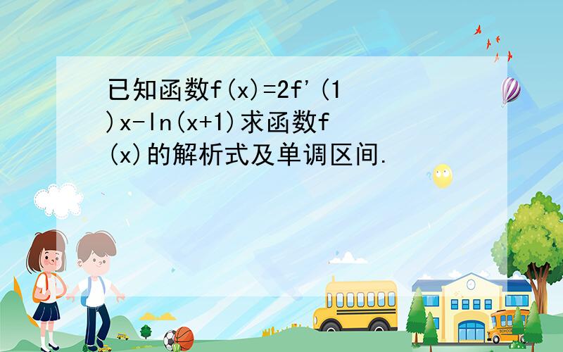 已知函数f(x)=2f'(1)x-ln(x+1)求函数f(x)的解析式及单调区间.